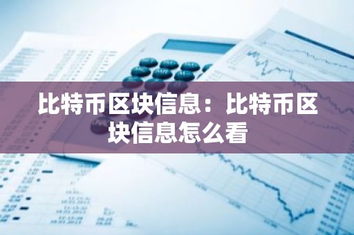 比特币区块信息：比特币区块信息怎么看