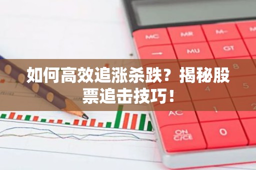 如何高效追涨杀跌？揭秘股票追击技巧！