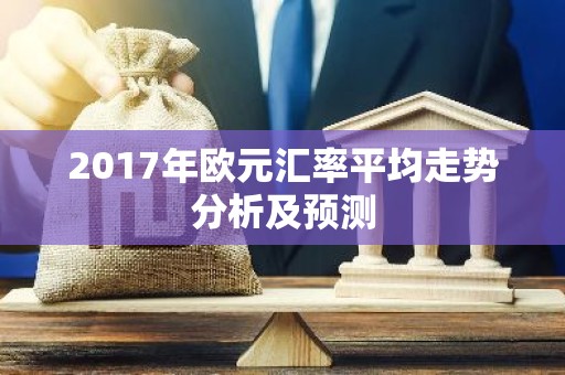 2017年欧元汇率平均走势分析及预测