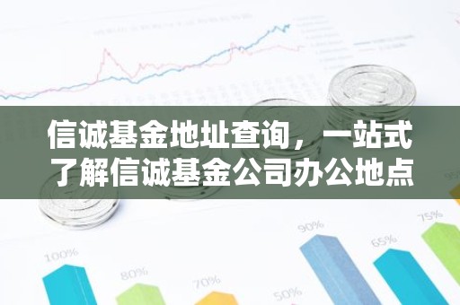 信诚基金地址查询，一站式了解信诚基金公司办公地点