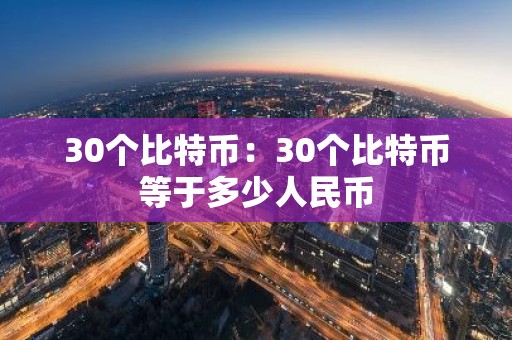 30个比特币：30个比特币等于多少人民币