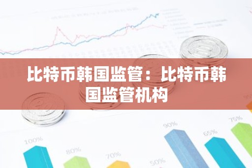比特币韩国监管：比特币韩国监管机构