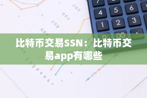 比特币交易SSN：比特币交易app有哪些