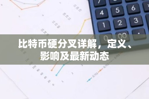 比特币硬分叉详解，定义、影响及最新动态