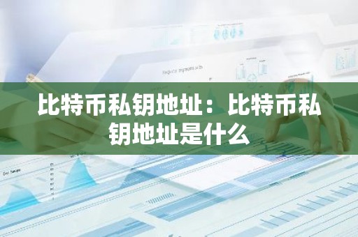 比特币私钥地址：比特币私钥地址是什么