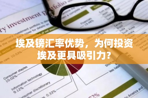 埃及镑汇率优势，为何投资埃及更具吸引力？