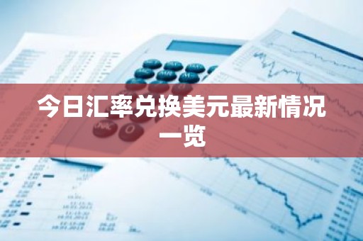 今日汇率兑换美元最新情况一览
