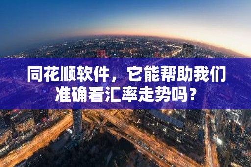 同花顺软件，它能帮助我们准确看汇率走势吗？