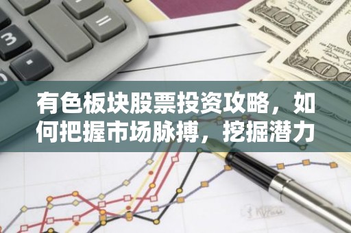 有色板块股票投资攻略，如何把握市场脉搏，挖掘潜力股？