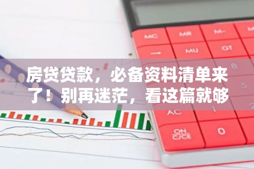 房贷贷款，必备资料清单来了！别再迷茫，看这篇就够了！