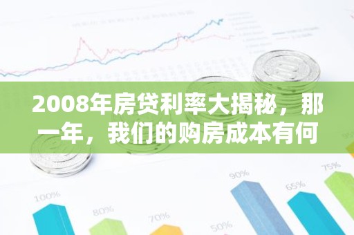 2008年房贷利率大揭秘，那一年，我们的购房成本有何变化？