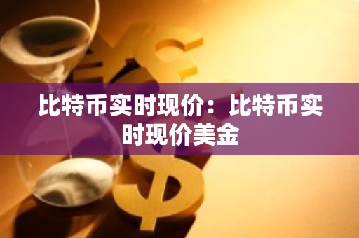 比特币实时现价：比特币实时现价美金