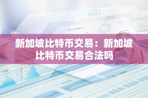 新加坡比特币交易：新加坡比特币交易合法吗