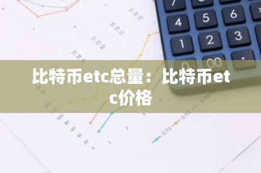 比特币etc总量：比特币etc价格