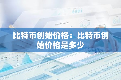 比特币创始价格：比特币创始价格是多少