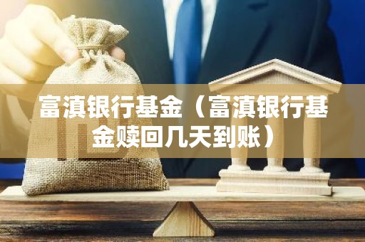 富滇银行基金（富滇银行基金赎回几天到账）