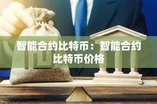 智能合约比特币：智能合约比特币价格
