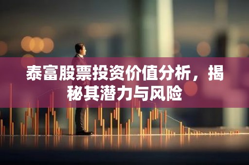 泰富股票投资价值分析，揭秘其潜力与风险