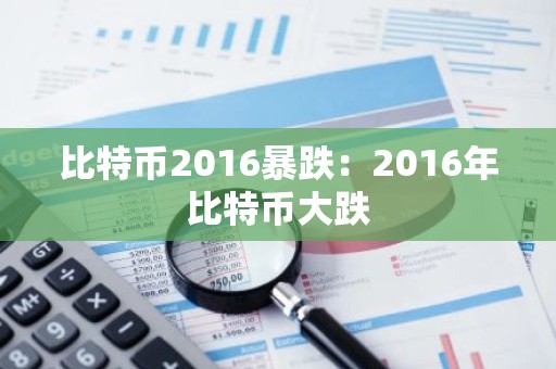 比特币2016暴跌：2016年比特币大跌