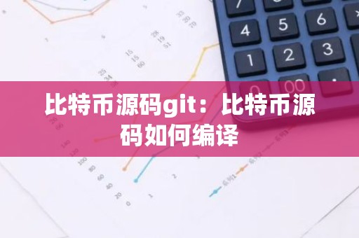 比特币源码git：比特币源码如何编译