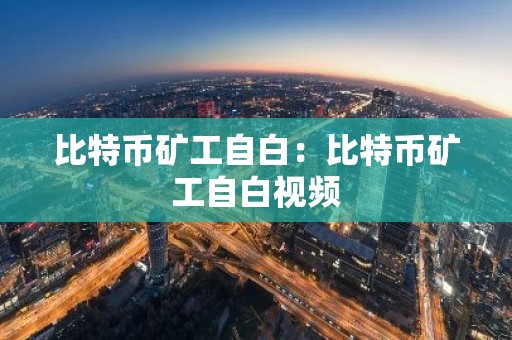 比特币矿工自白：比特币矿工自白视频