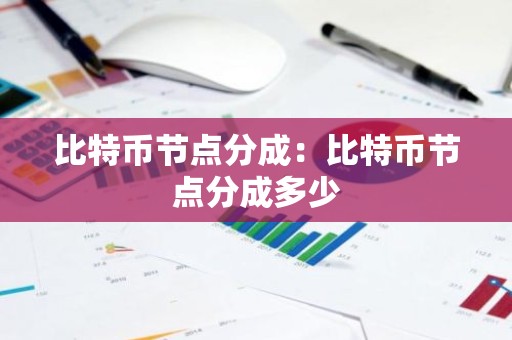 比特币节点分成：比特币节点分成多少