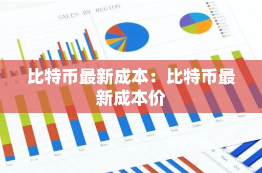 比特币最新成本：比特币最新成本价