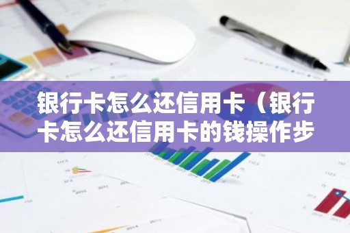 银行卡怎么还信用卡（银行卡怎么还信用卡的钱操作步骤）