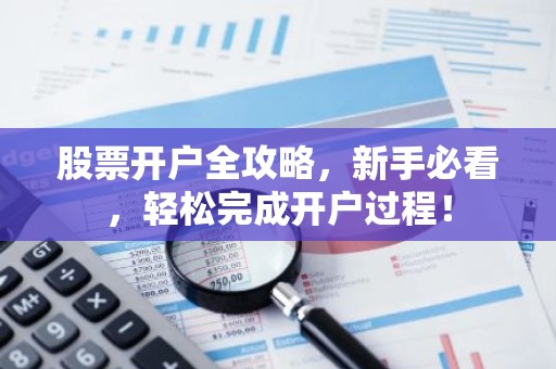 股票开户全攻略，新手必看，轻松完成开户过程！