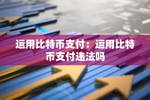 运用比特币支付：运用比特币支付违法吗
