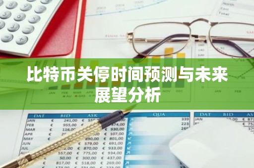 比特币关停时间预测与未来展望分析