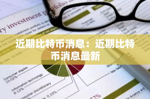近期比特币消息：近期比特币消息最新