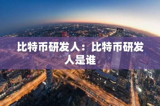 比特币研发人：比特币研发人是谁