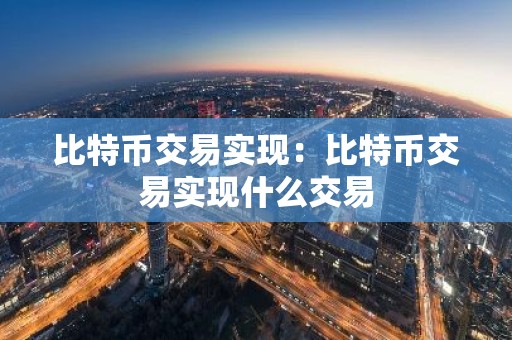 比特币交易实现：比特币交易实现什么交易