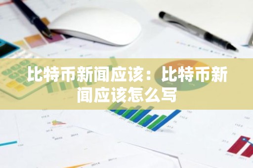 比特币新闻应该：比特币新闻应该怎么写