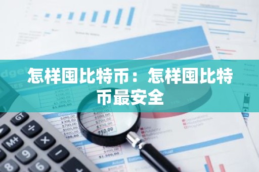 怎样囤比特币：怎样囤比特币最安全