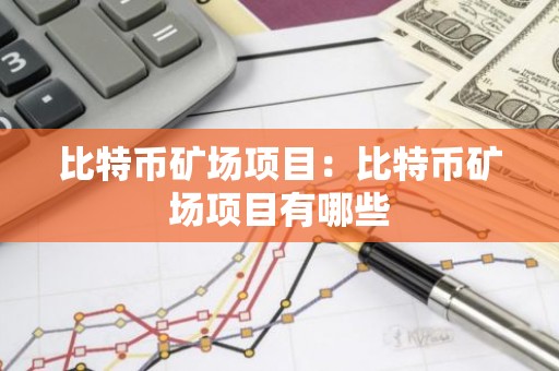 比特币矿场项目：比特币矿场项目有哪些