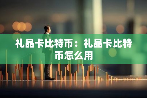 礼品卡比特币：礼品卡比特币怎么用