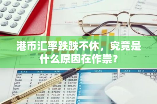 港币汇率跌跌不休，究竟是什么原因在作祟？