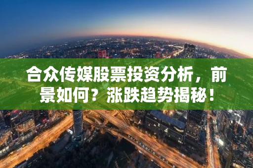 合众传媒股票投资分析，前景如何？涨跌趋势揭秘！