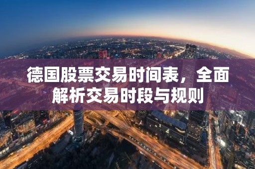 德国股票交易时间表，全面解析交易时段与规则