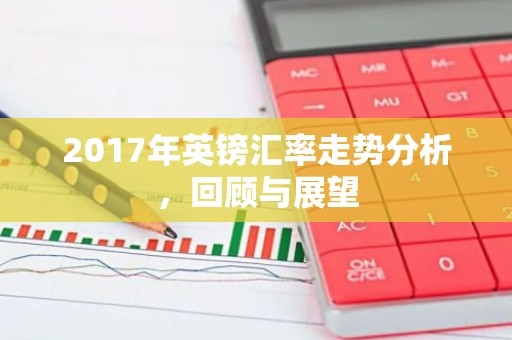 2017年英镑汇率走势分析，回顾与展望