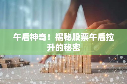 午后神奇！揭秘股票午后拉升的秘密