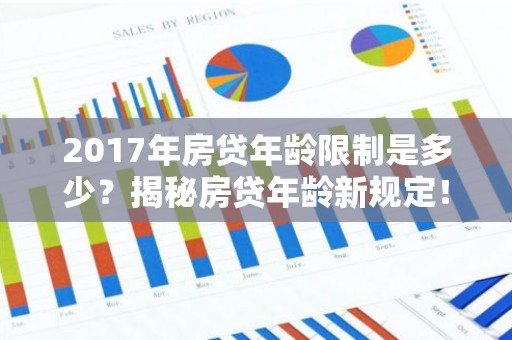 2017年房贷年龄限制是多少？揭秘房贷年龄新规定！