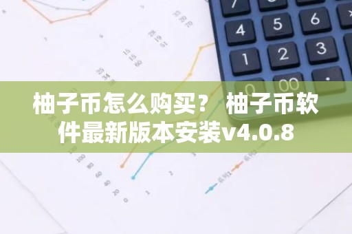 柚子币怎么购买？ 柚子币软件最新版本安装v4.0.8