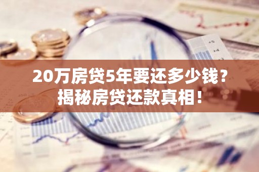 20万房贷5年要还多少钱？揭秘房贷还款真相！