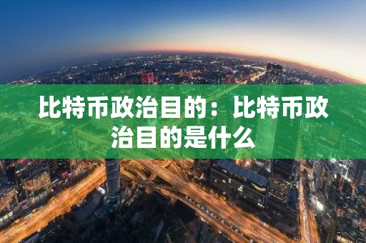比特币政治目的：比特币政治目的是什么