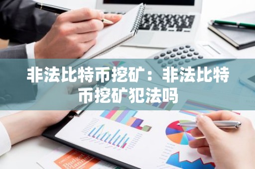 非法比特币挖矿：非法比特币挖矿犯法吗