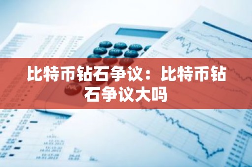 比特币钻石争议：比特币钻石争议大吗