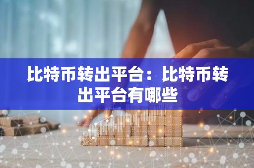 比特币转出平台：比特币转出平台有哪些